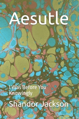 Aesutle: I Was Before You Knowingly by Jackson, Shandor Acasia-Kuteer