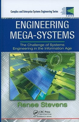 Engineering Mega-Systems: The Challenge of Systems Engineering in the Information Age by Stevens, Renee