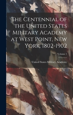 The Centennial of the United States Military Academy at West Point, New York. 1802-1902; Volume 1 by United States Military Academy