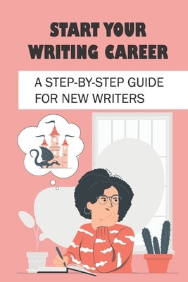 Start Your Writing Career: A Step-By-Step Guide For New Writers: How To Become A Good Freelance Writer by Womack, Christal