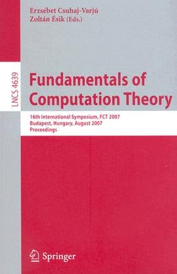 Fundamentals of Computation Theory: 16th International Symposium, Fct 2007, Budapest, Hungary, August 27-30, 2007, Proceedings by Csuhaj-Varjú, Erzsébet