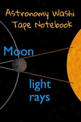 Astronomy Washi Tape Notebook: 120 Pages 6 x 9 Inches: 4 Month Note Pad Paperback Book - Research, Test Prep & Record Notes About Space & Time - 6 by by Lichtenstein, Lars