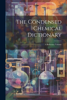 The Condensed Chemical Dictionary: A Reference Volume by Anonymous