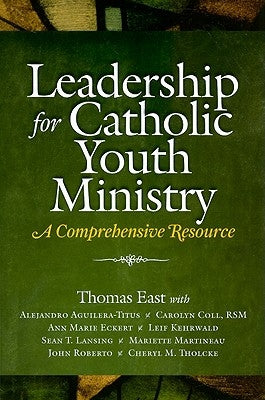 Leadership for Catholic Youth Ministry: A Comprehensive Resource by East, Thomas