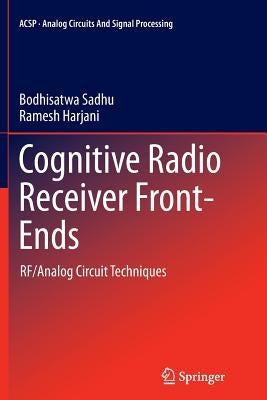 Cognitive Radio Receiver Front-Ends: Rf/Analog Circuit Techniques by Sadhu, Bodhisatwa