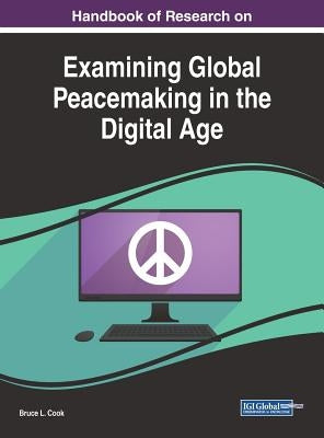 Handbook of Research on Examining Global Peacemaking in the Digital Age by Cook, Bruce L.