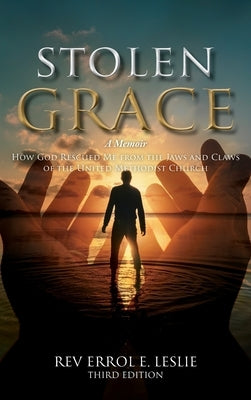 Stolen Grace: A Memoir: How God Rescued Me from the Jaws and Claws of the United Methodist Church THIRD EDITION by Leslie, Errol E.