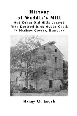 History of Weddle's Mill And Other Old Mills Located Near Doylesville on Muddy Creek In Madison County, Kentucky by Enoch, Harry G.
