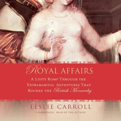 Royal Affairs: A Lusty Romp Through the Extramarital Adventures That Rocked the British Monarchy by Carroll, Leslie
