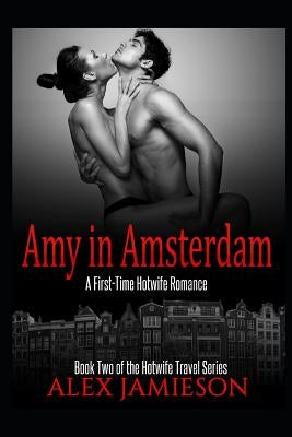 Amy in Amsterdam: A First-Time Hotwife Story by Jamieson, Alex