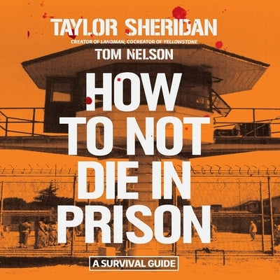 How to Not Die in Prison: A Survival Guide by Nelson, Tom
