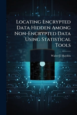 Locating Encrypted Data Hidden Among Non-Encrypted Data Using Statistical Tools by Hayden, Walter J.