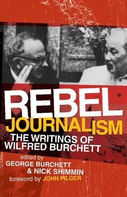 Rebel Journalism: The Writings of Wilfred Burchett by Burchett, George