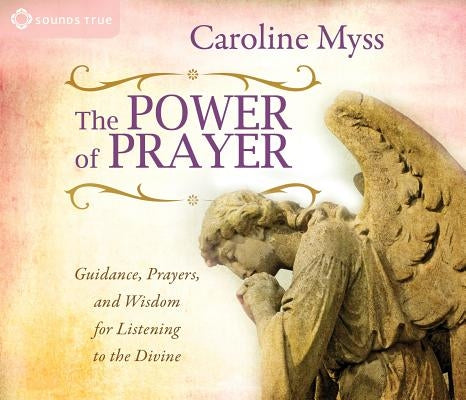The Power of Prayer: Guidance, Prayers, and Wisdom for Listening to the Divine by Myss, Caroline