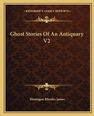 Ghost Stories Of An Antiquary V2 by James, Montague Rhodes