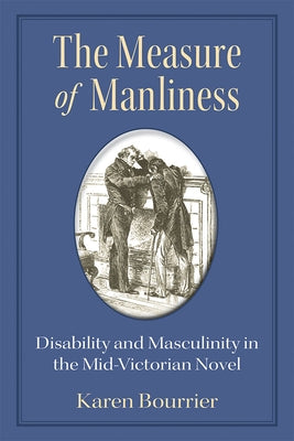The Measure of Manliness: Disability and Masculinity in the Mid-Victorian Novel by Bourrier, Karen