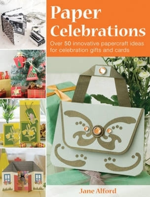Paper Celebrations: Over 50 Innovative Papercraft Ideas for Celebration Gifts and Cards by Alford, Jane
