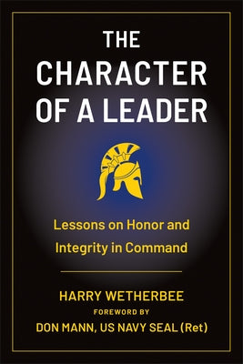 The Character of a Leader: Lessons on Honor and Integrity in Command by Wetherbee, Harry