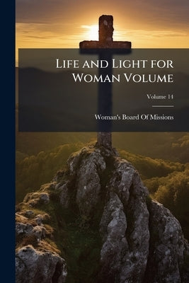 Life and Light for Woman Volume; Volume 14 by Woman's Board of Missions