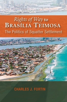 Rights of Way to Brasília Teimosa: The Politics of Squatter Settlement by Fortin, Charles J.