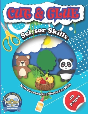 Cut And Glue Scissor Skills With Encouraging Words For Kids: Colorful Activity Book For Kids Cutting Practice by Sparrow, Golden