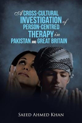 A Cross-Cultural Investigation of Person-Centred Therapy in Pakistan and Great Britain by Khan, Saeed Ahmed