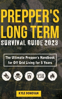 Preppers Long Term Survival Guide 2023: The Ultimate Prepper's Handbook for Off Grid Living for 5 Years: Ultimate Survival Tips, Off the Grid Survival by Donovan, Kyle