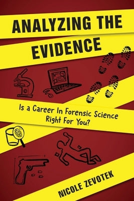 Analyzing the Evidence: Is a Career in Forensic Science Right For You? by Zevotek, Nicole
