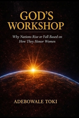 God's Workshop: Why Nations Rise or Fall Based on How They Honor Women by Toki, Adebowale