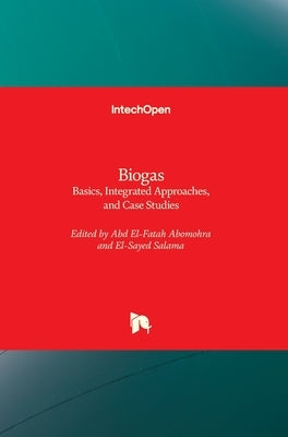 Biogas: Basics, Integrated Approaches, and Case Studies by Abomohra, Abdelfatah