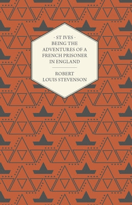 St Ives - Being the Adventures of a French Prisoner in England by Stevenson, Robert Louis