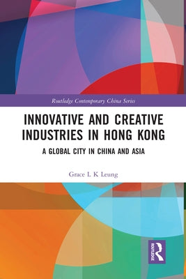Innovative and Creative Industries in Hong Kong: A Global City in China and Asia by Leung, Grace L. K.