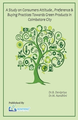 A Study on Consumers Attitude, Preference & Buying Practices towards Green Products in Coimbatore City by Devipriya, Dr B.