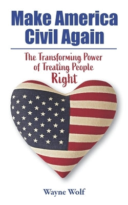 Make America Civil Again: The Transforming Power of Treating People Right by Wolf, Wayne