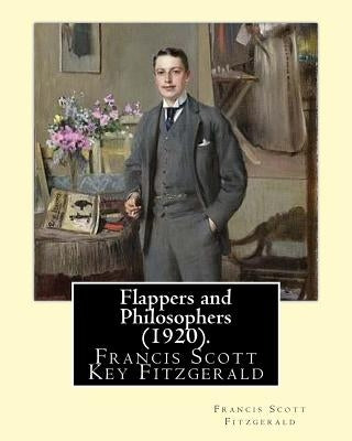 Flappers and Philosophers (1920). By: Francis Scott Fitzgerald: Francis Scott Key Fitzgerald (September 24, 1896 - December 21, 1940), known professio by Fitzgerald, F. Scott