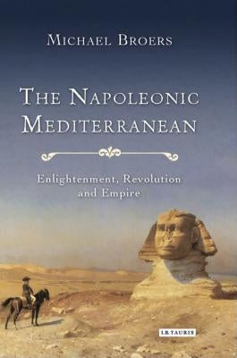 The Napoleonic Mediterranean: Enlightenment, Revolution and Empire by Broers, Michael