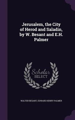 Jerusalem, the City of Herod and Saladin, by W. Besant and E.H. Palmer by Besant, Walter