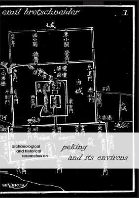 Archaeological and Historical Researches on Peking and its Environs by Bretschneider, Emil