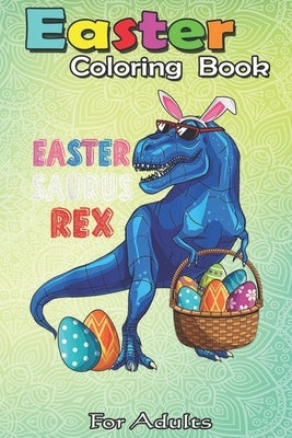 Easter Coloring Book For Adults: Easter Saurus Rex Dinosaur T Rex Bunny Basket Eggs Easter An Adult Easter Coloring Book For Teens & Adults - Great Gi by Jenny, Bookcreators