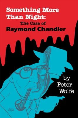 Something More than Night: The Case of Raymond Chandler by Wolfe, Peter