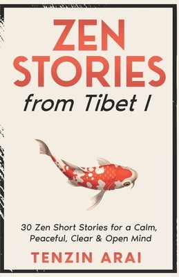 ZEN STORIES from Tibet I: 30 Zen Short Stories for a Calm, Peaceful, Clear & Open Mind by Arai, Tenzin