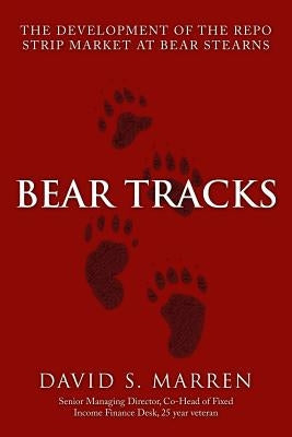 Bear Tracks: The Development of the Repo Strip Market at Bear Stearns by Marren, David S.