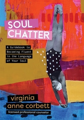 Soul Chatter: A Guidebook to Gaining Fluency in the Language of Your Soul by Corbett, Virginia