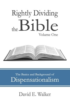 Rightly Dividing the Bible Volume One: The Basics and Background of Dispensationalism by Walker, David E.