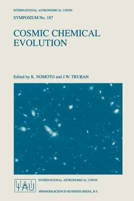 Cosmic Chemical Evolution: Proceedings of the 187th Symposium of the International Astronomical Union, Held at Kyoto, Japan, 26-30 August 1997 by Nomoto, K.