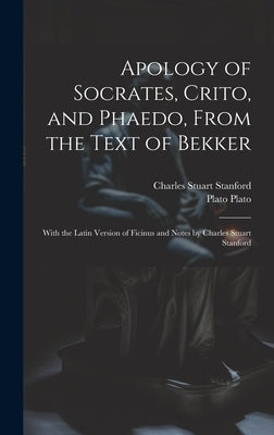 Apology of Socrates, Crito, and Phaedo, From the Text of Bekker; With the Latin Version of Ficinus and Notes by Charles Stuart Stanford by Stanford, Charles Stuart