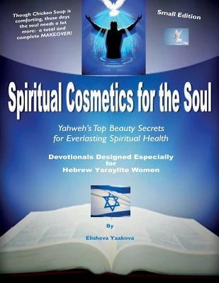 Spiritual Cosmetics for the Soul - Devotionals Designed Especially for Hebrew Ysraylite Women: Yahweh's Top Beauty Secrets for Everlasting Spiritual H by Yaakova, Elisheva