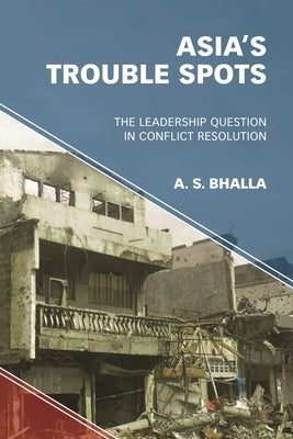 Asia's Trouble Spots: The Leadership Question in Conflict Resolution by Bhalla, A. S.