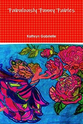 Fabulously Funny Fables by Gabrielle, Kathryn