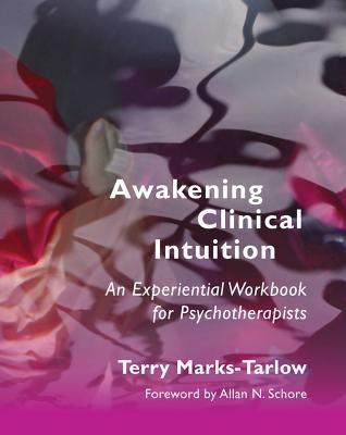 Awakening Clinical Intuition: An Experiential Workbook for Psychotherapists by Marks-Tarlow, Terry